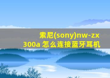 索尼(sony)nw-zx300a 怎么连接蓝牙耳机